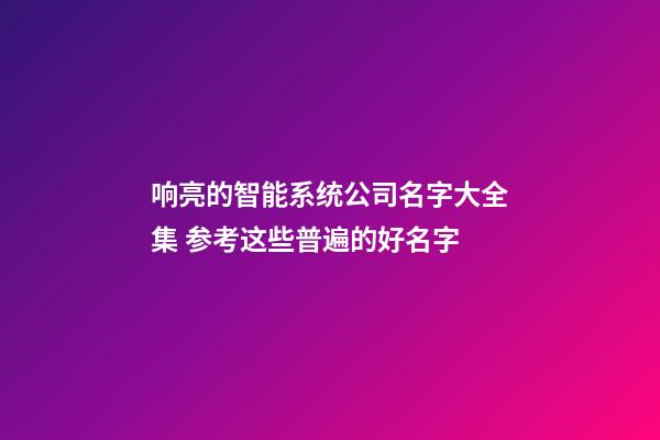 响亮的智能系统公司名字大全集 参考这些普遍的好名字-第1张-公司起名-玄机派